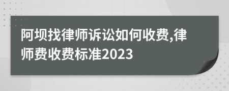 阿坝找律师诉讼如何收费,律师费收费标准2023