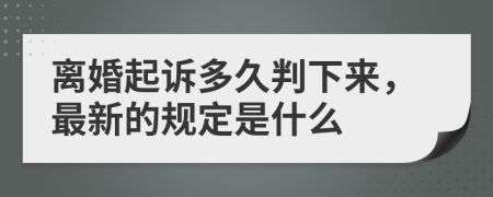 离婚起诉多久判下来，最新的规定是什么