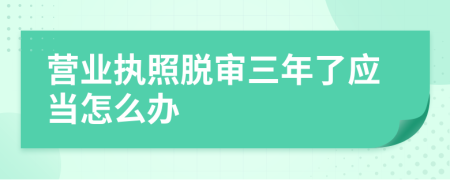 营业执照脱审三年了应当怎么办