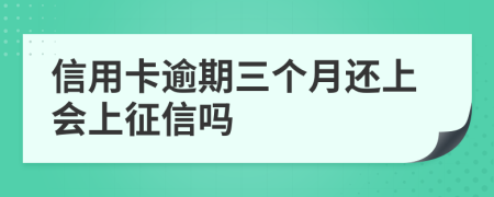 信用卡逾期三个月还上会上征信吗