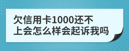 欠信用卡1000还不上会怎么样会起诉我吗