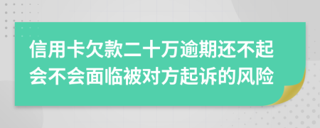 信用卡欠款二十万逾期还不起会不会面临被对方起诉的风险
