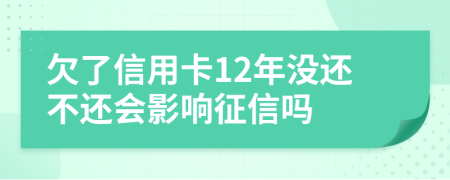 欠了信用卡12年没还不还会影响征信吗