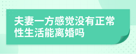 夫妻一方感觉没有正常性生活能离婚吗