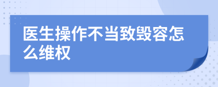 医生操作不当致毁容怎么维权