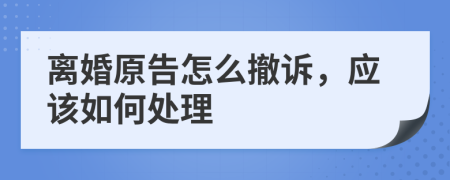 离婚原告怎么撤诉，应该如何处理