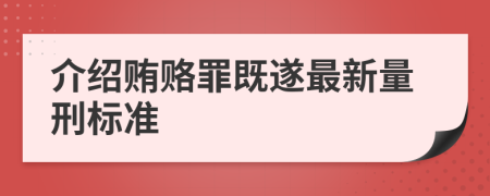介绍贿赂罪既遂最新量刑标准