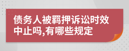 债务人被羁押诉讼时效中止吗,有哪些规定