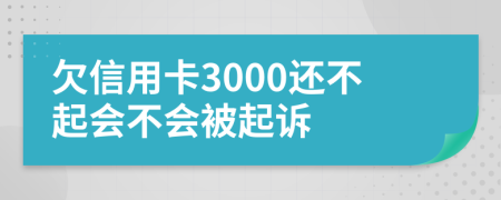 欠信用卡3000还不起会不会被起诉