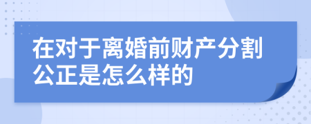 在对于离婚前财产分割公正是怎么样的