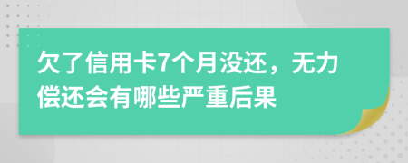 欠了信用卡7个月没还，无力偿还会有哪些严重后果