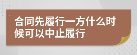 合同先履行一方什么时候可以中止履行