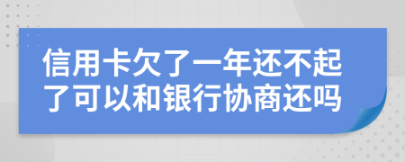 信用卡欠了一年还不起了可以和银行协商还吗