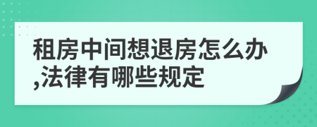 租房中间想退房怎么办,法律有哪些规定