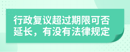 行政复议超过期限可否延长，有没有法律规定