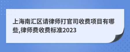 上海南汇区请律师打官司收费项目有哪些,律师费收费标准2023