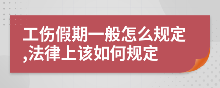 工伤假期一般怎么规定,法律上该如何规定