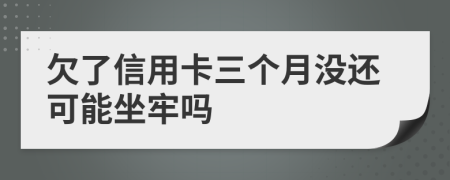 欠了信用卡三个月没还可能坐牢吗