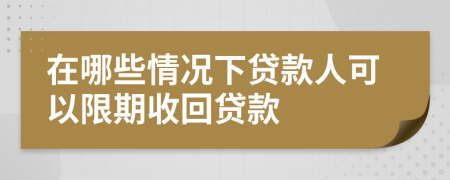 在哪些情况下贷款人可以限期收回贷款