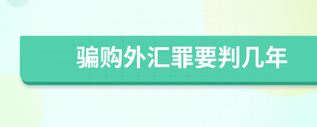 骗购外汇罪要判几年