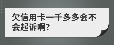 欠信用卡一千多多会不会起诉啊？