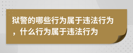 狱警的哪些行为属于违法行为，什么行为属于违法行为