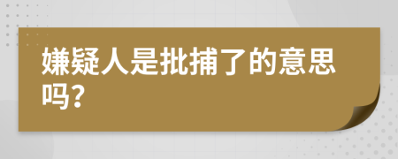 嫌疑人是批捕了的意思吗？