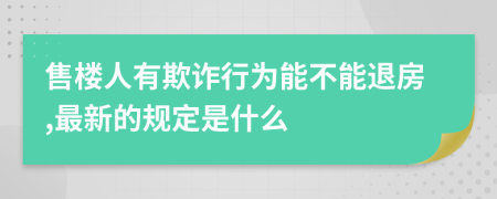 售楼人有欺诈行为能不能退房,最新的规定是什么