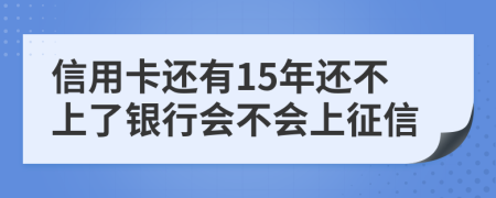 信用卡还有15年还不上了银行会不会上征信