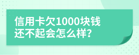 信用卡欠1000块钱还不起会怎么样？