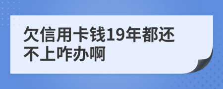 欠信用卡钱19年都还不上咋办啊