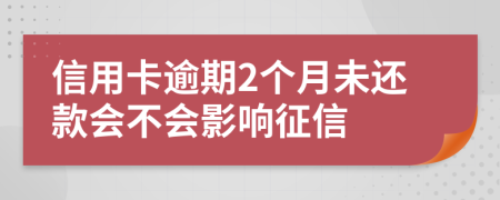 信用卡逾期2个月未还款会不会影响征信