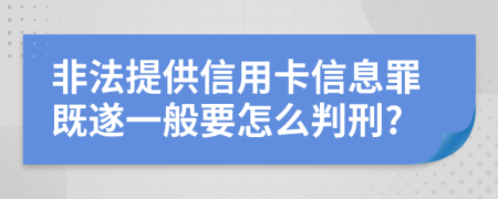 非法提供信用卡信息罪既遂一般要怎么判刑?