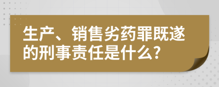 生产、销售劣药罪既遂的刑事责任是什么?