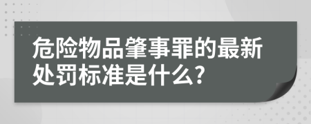 危险物品肇事罪的最新处罚标准是什么?