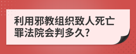 利用邪教组织致人死亡罪法院会判多久?