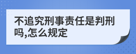 不追究刑事责任是判刑吗,怎么规定