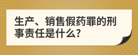 生产、销售假药罪的刑事责任是什么?