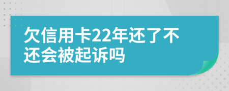 欠信用卡22年还了不还会被起诉吗