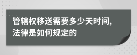 管辖权移送需要多少天时间,法律是如何规定的