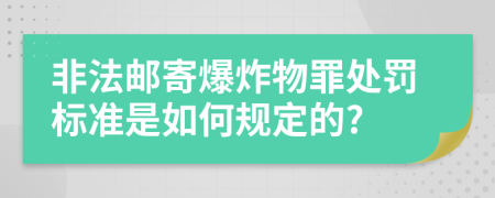 非法邮寄爆炸物罪处罚标准是如何规定的?