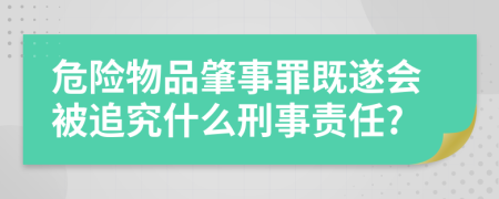 危险物品肇事罪既遂会被追究什么刑事责任?