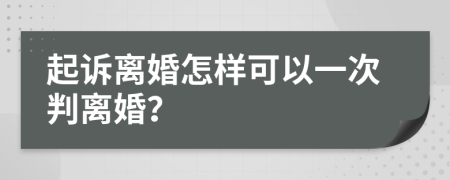 起诉离婚怎样可以一次判离婚？