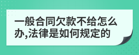 一般合同欠款不给怎么办,法律是如何规定的