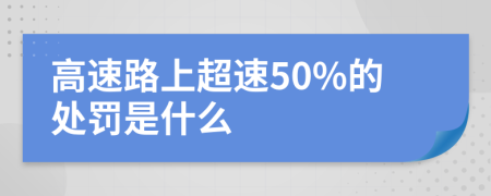 高速路上超速50%的处罚是什么