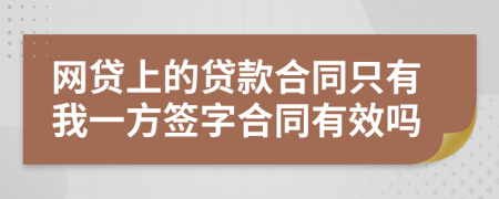 网贷上的贷款合同只有我一方签字合同有效吗