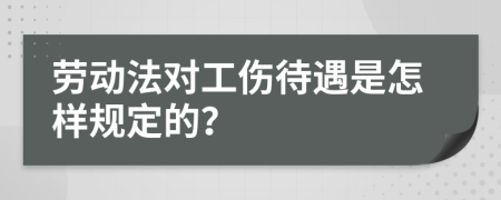劳动法对工伤待遇是怎样规定的？