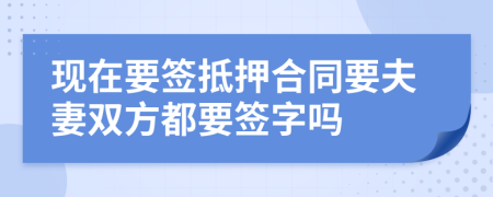 现在要签抵押合同要夫妻双方都要签字吗