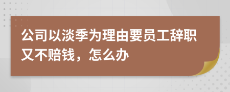 公司以淡季为理由要员工辞职又不赔钱，怎么办