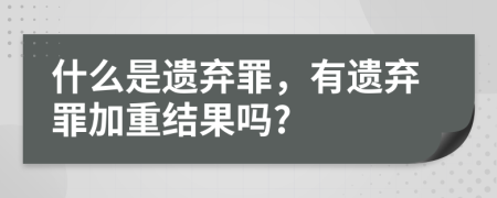 什么是遗弃罪，有遗弃罪加重结果吗?